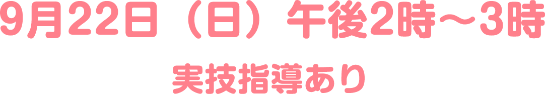 9月22日（日）午後2時～3時実技指導あり